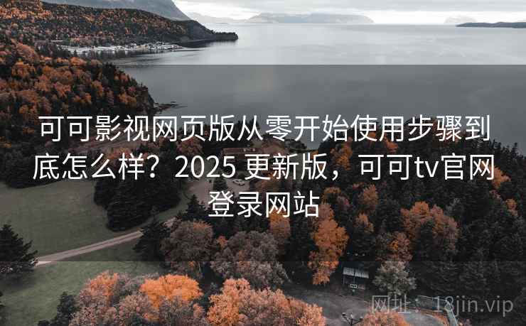 可可影视网页版从零开始使用步骤到底怎么样?2025 更新版,可可tv官网登录网站 可可影视网页版从零开始使用步骤到底怎么样?2025 更新版,可可tv官网登录网站
