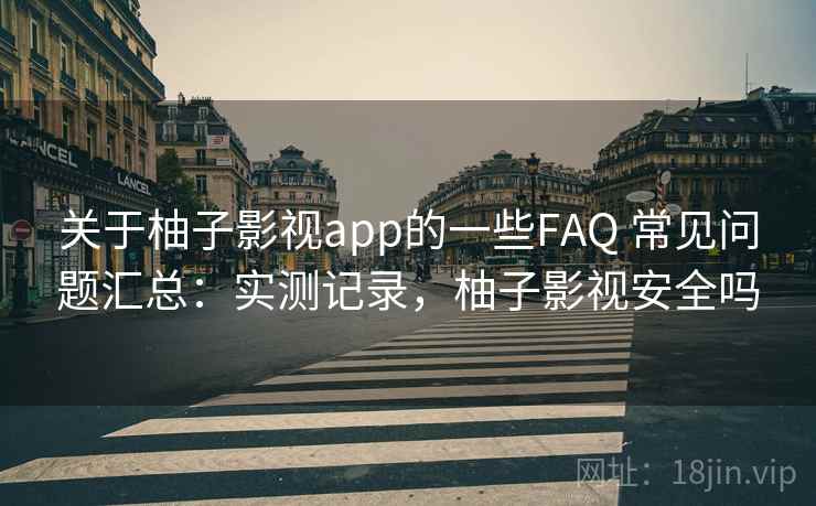关于柚子影视app的一些FAQ 常见问题汇总:实测记录,柚子影视安全吗 关于柚子影视app的一些FAQ 常见问题汇总:实测记录,柚子影视安全吗