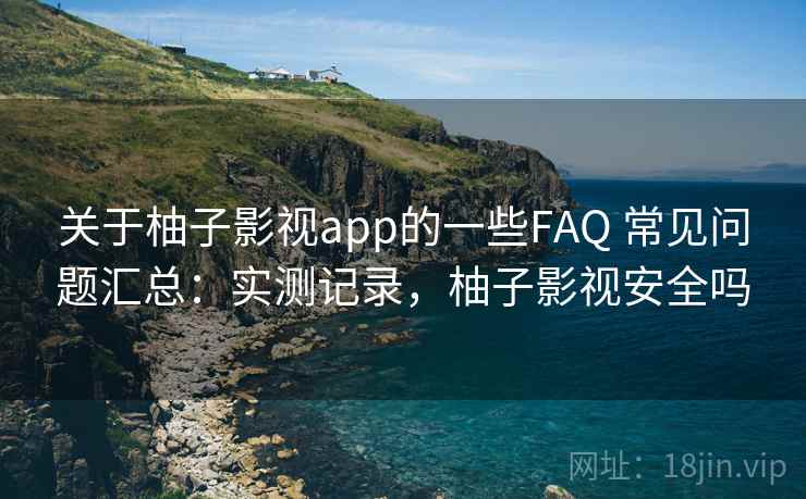 关于柚子影视app的一些FAQ 常见问题汇总:实测记录,柚子影视安全吗 关于柚子影视app的一些FAQ 常见问题汇总:实测记录,柚子影视安全吗