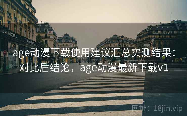 age动漫下载使用建议汇总实测结果:对比后结论,age动漫最新下载v1 age动漫下载使用建议汇总实测结果:对比后结论,age动漫最新下载v1