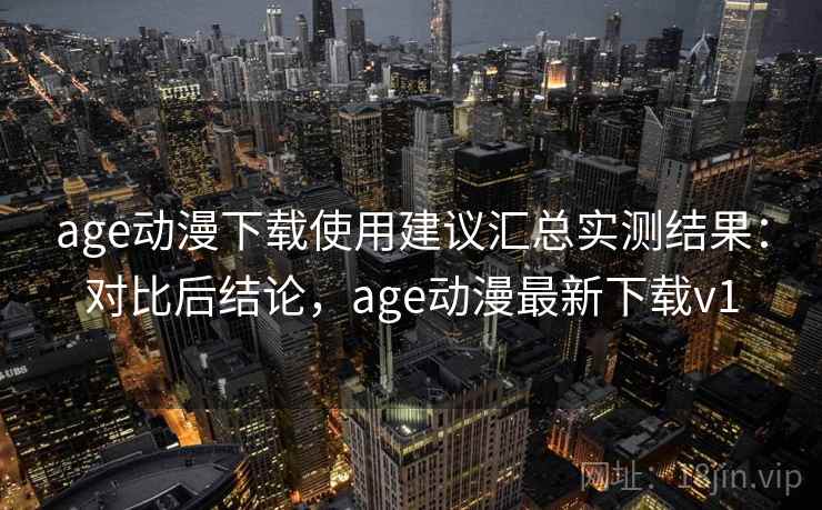 age动漫下载使用建议汇总实测结果:对比后结论,age动漫最新下载v1 age动漫下载使用建议汇总实测结果:对比后结论,age动漫最新下载v1