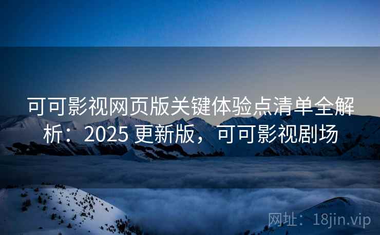 可可影视网页版关键体验点清单全解析：2025 更新版，可可影视剧场