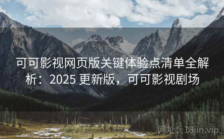 可可影视网页版关键体验点清单全解析：2025 更新版，可可影视剧场